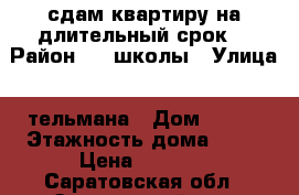 сдам квартиру.на длительный срок. › Район ­ 1 школы › Улица ­ тельмана › Дом ­ 144 › Этажность дома ­ 10 › Цена ­ 8 000 - Саратовская обл., Энгельсский р-н, Энгельс г. Недвижимость » Квартиры аренда   . Саратовская обл.